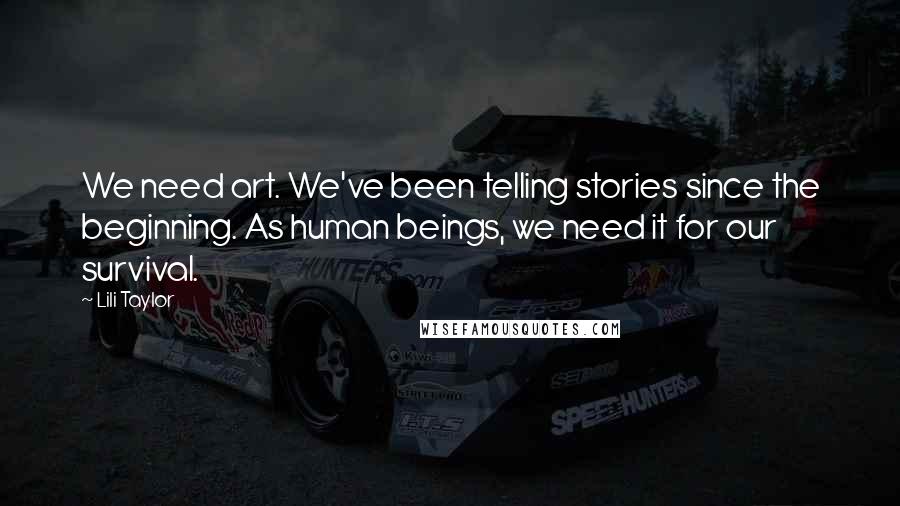 Lili Taylor Quotes: We need art. We've been telling stories since the beginning. As human beings, we need it for our survival.