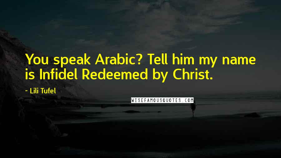 Lili Tufel Quotes: You speak Arabic? Tell him my name is Infidel Redeemed by Christ.