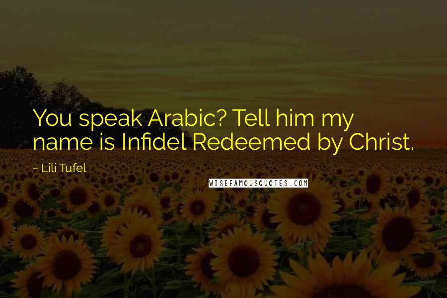 Lili Tufel Quotes: You speak Arabic? Tell him my name is Infidel Redeemed by Christ.