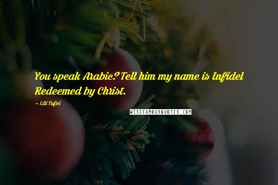 Lili Tufel Quotes: You speak Arabic? Tell him my name is Infidel Redeemed by Christ.