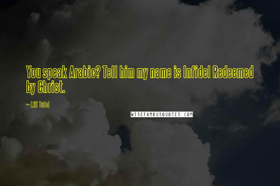 Lili Tufel Quotes: You speak Arabic? Tell him my name is Infidel Redeemed by Christ.
