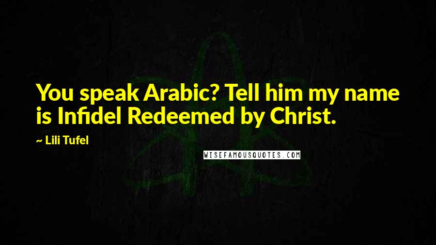 Lili Tufel Quotes: You speak Arabic? Tell him my name is Infidel Redeemed by Christ.