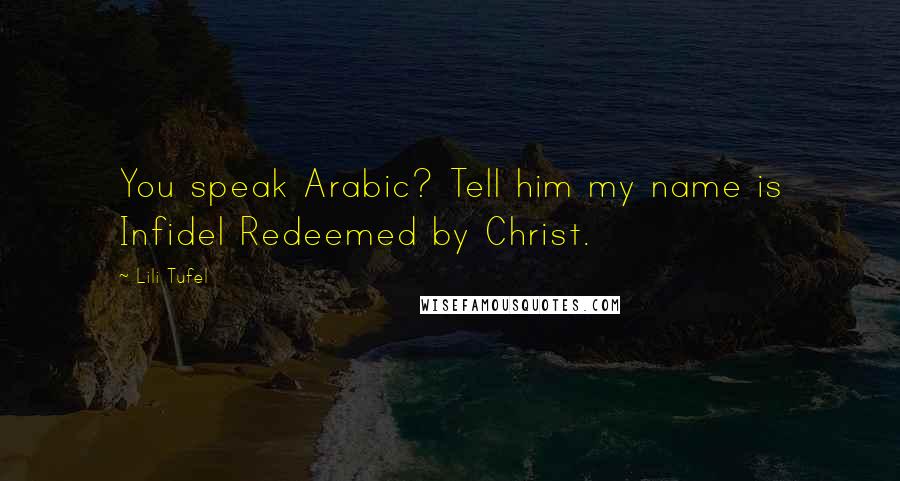 Lili Tufel Quotes: You speak Arabic? Tell him my name is Infidel Redeemed by Christ.