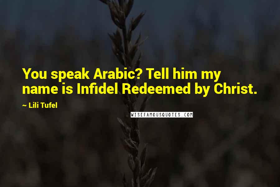 Lili Tufel Quotes: You speak Arabic? Tell him my name is Infidel Redeemed by Christ.