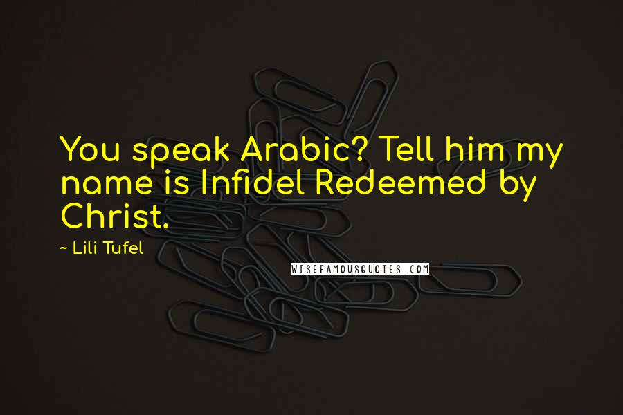 Lili Tufel Quotes: You speak Arabic? Tell him my name is Infidel Redeemed by Christ.
