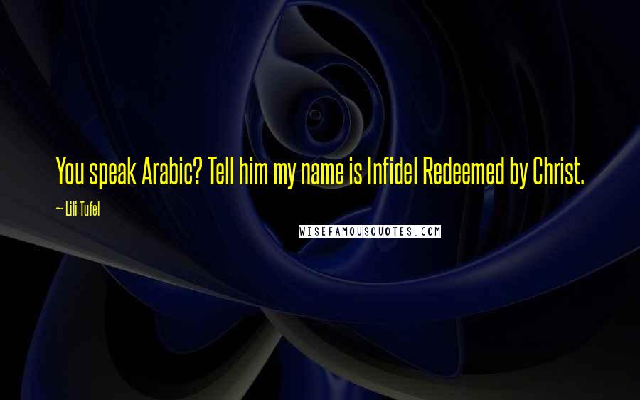 Lili Tufel Quotes: You speak Arabic? Tell him my name is Infidel Redeemed by Christ.