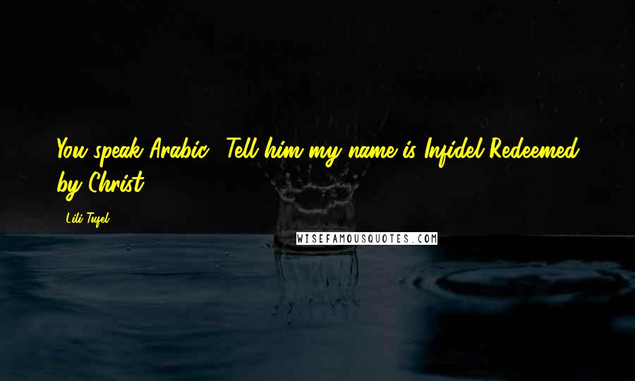 Lili Tufel Quotes: You speak Arabic? Tell him my name is Infidel Redeemed by Christ.