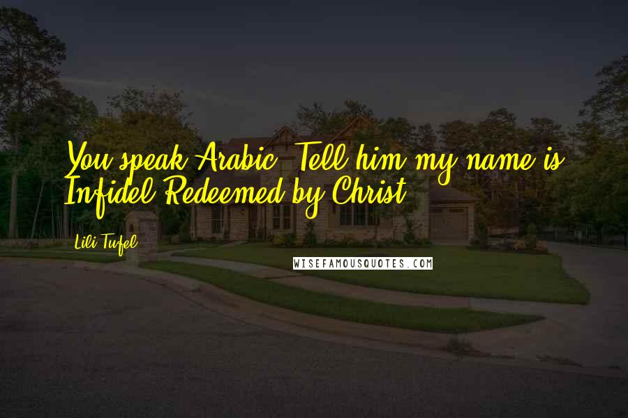 Lili Tufel Quotes: You speak Arabic? Tell him my name is Infidel Redeemed by Christ.