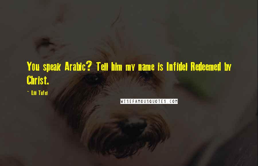 Lili Tufel Quotes: You speak Arabic? Tell him my name is Infidel Redeemed by Christ.