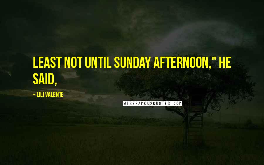 Lili Valente Quotes: least not until Sunday afternoon," he said,