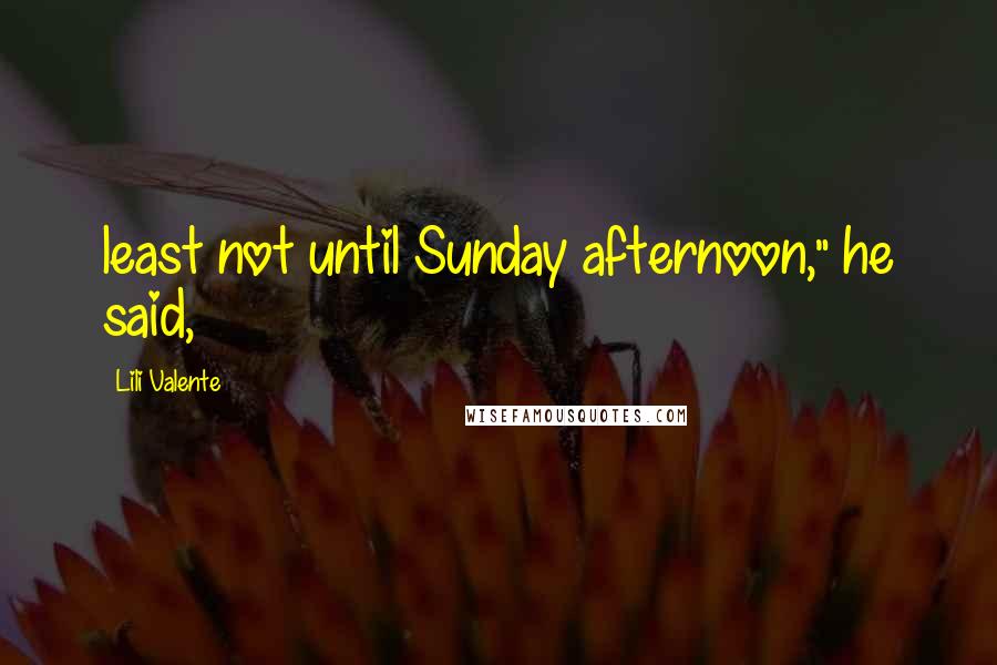 Lili Valente Quotes: least not until Sunday afternoon," he said,