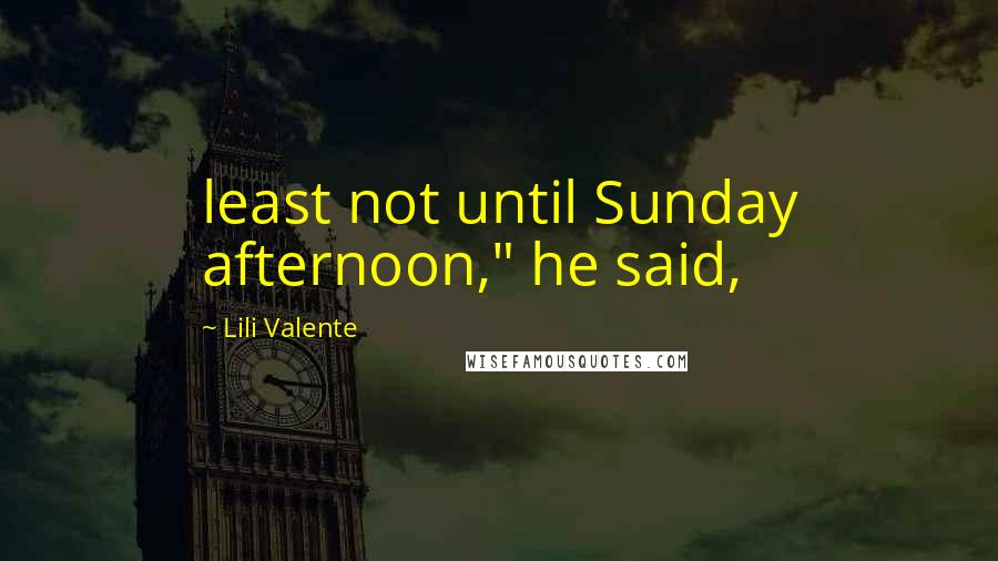 Lili Valente Quotes: least not until Sunday afternoon," he said,