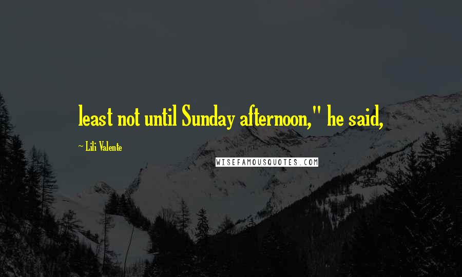 Lili Valente Quotes: least not until Sunday afternoon," he said,