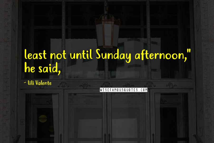 Lili Valente Quotes: least not until Sunday afternoon," he said,