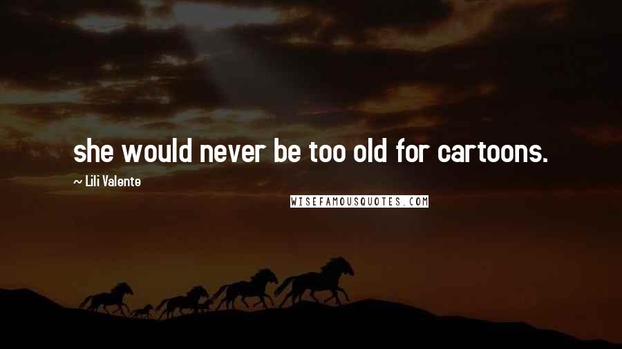 Lili Valente Quotes: she would never be too old for cartoons.