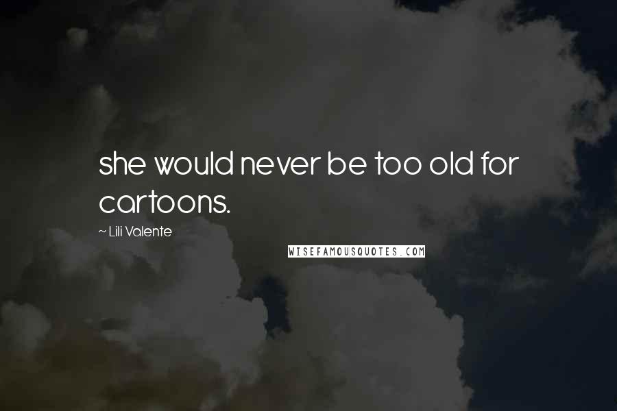 Lili Valente Quotes: she would never be too old for cartoons.