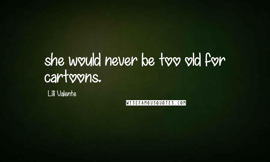 Lili Valente Quotes: she would never be too old for cartoons.