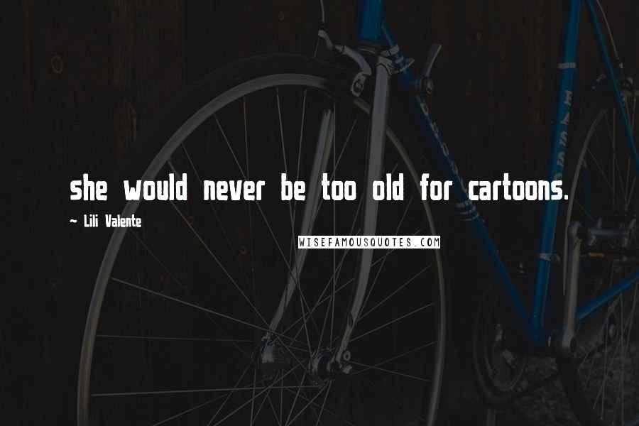 Lili Valente Quotes: she would never be too old for cartoons.