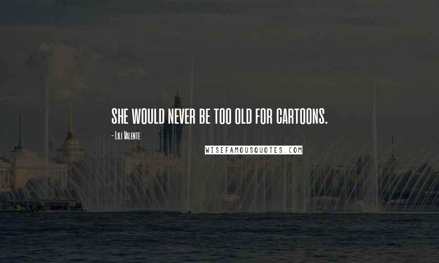 Lili Valente Quotes: she would never be too old for cartoons.