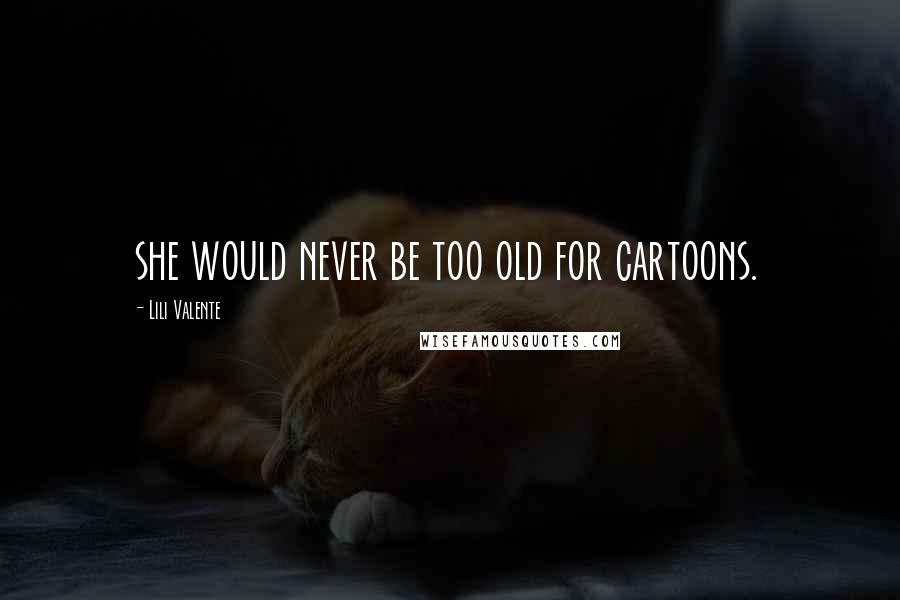 Lili Valente Quotes: she would never be too old for cartoons.