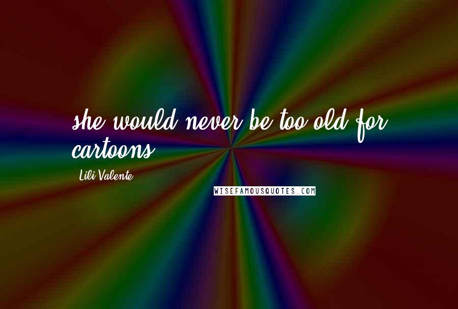 Lili Valente Quotes: she would never be too old for cartoons.