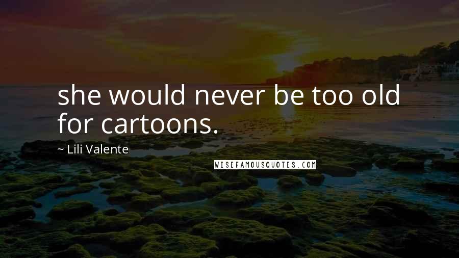 Lili Valente Quotes: she would never be too old for cartoons.
