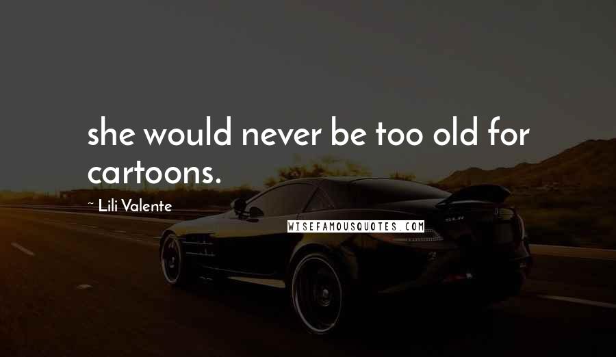 Lili Valente Quotes: she would never be too old for cartoons.