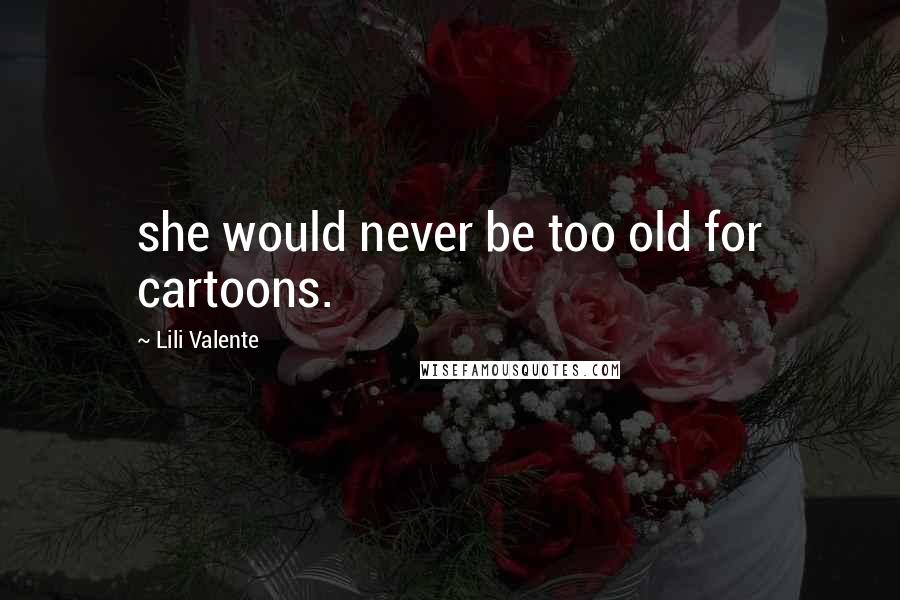 Lili Valente Quotes: she would never be too old for cartoons.