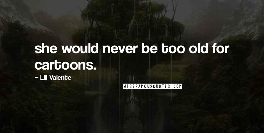 Lili Valente Quotes: she would never be too old for cartoons.