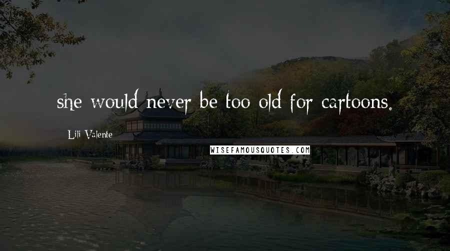 Lili Valente Quotes: she would never be too old for cartoons.