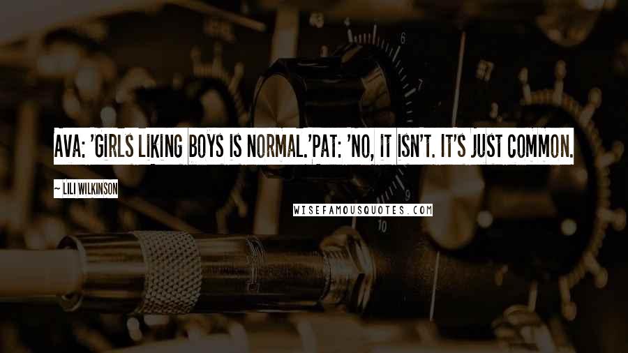 Lili Wilkinson Quotes: Ava: 'Girls liking boys is normal.'Pat: 'No, it isn't. It's just common.