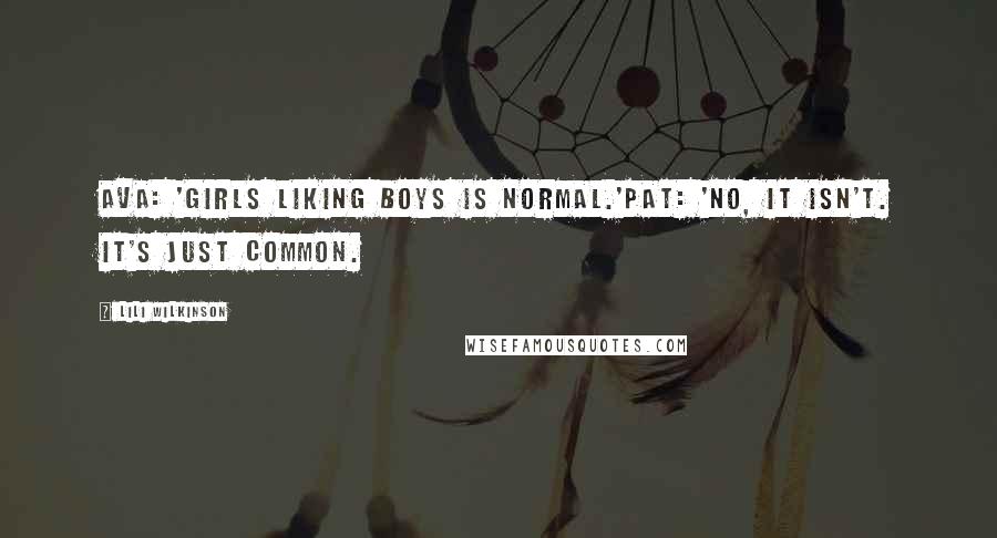 Lili Wilkinson Quotes: Ava: 'Girls liking boys is normal.'Pat: 'No, it isn't. It's just common.