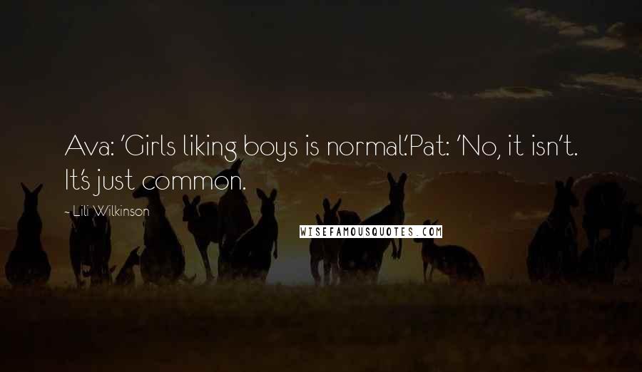 Lili Wilkinson Quotes: Ava: 'Girls liking boys is normal.'Pat: 'No, it isn't. It's just common.