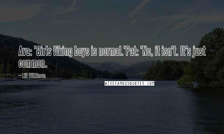 Lili Wilkinson Quotes: Ava: 'Girls liking boys is normal.'Pat: 'No, it isn't. It's just common.