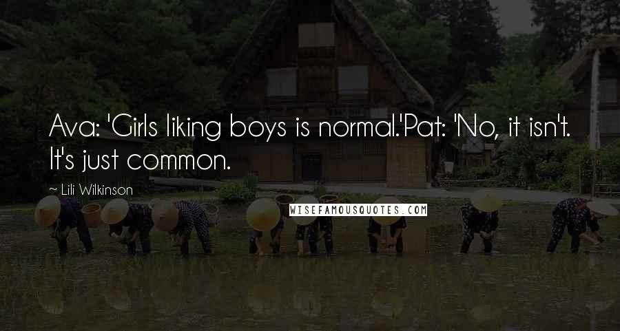 Lili Wilkinson Quotes: Ava: 'Girls liking boys is normal.'Pat: 'No, it isn't. It's just common.