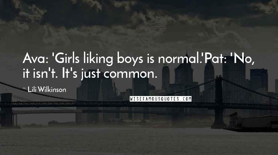 Lili Wilkinson Quotes: Ava: 'Girls liking boys is normal.'Pat: 'No, it isn't. It's just common.