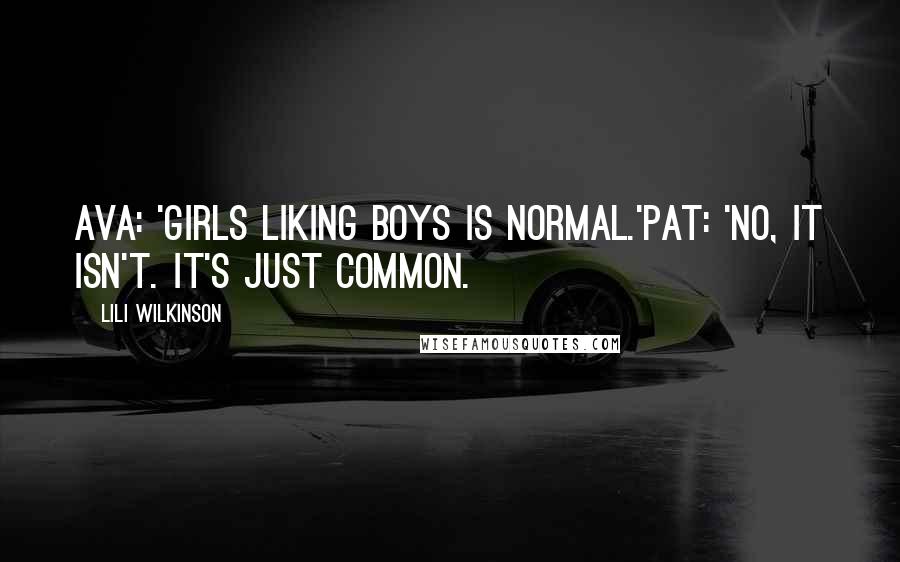 Lili Wilkinson Quotes: Ava: 'Girls liking boys is normal.'Pat: 'No, it isn't. It's just common.