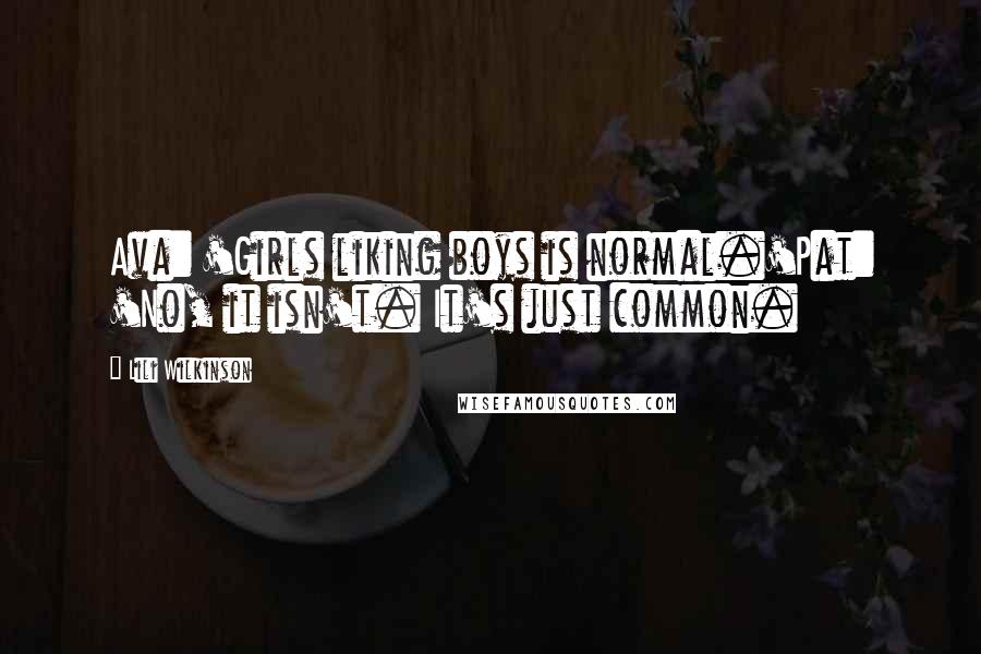 Lili Wilkinson Quotes: Ava: 'Girls liking boys is normal.'Pat: 'No, it isn't. It's just common.