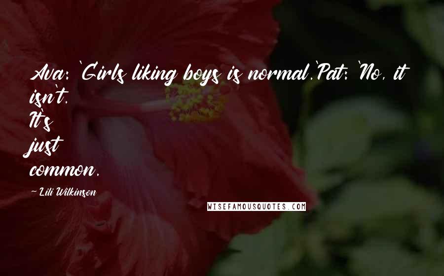 Lili Wilkinson Quotes: Ava: 'Girls liking boys is normal.'Pat: 'No, it isn't. It's just common.