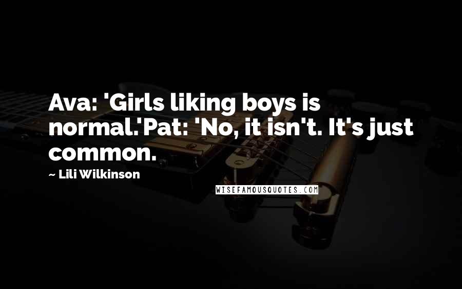 Lili Wilkinson Quotes: Ava: 'Girls liking boys is normal.'Pat: 'No, it isn't. It's just common.