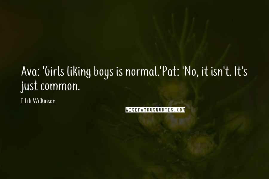 Lili Wilkinson Quotes: Ava: 'Girls liking boys is normal.'Pat: 'No, it isn't. It's just common.