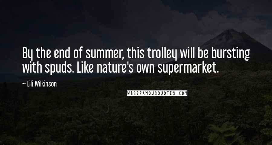 Lili Wilkinson Quotes: By the end of summer, this trolley will be bursting with spuds. Like nature's own supermarket.