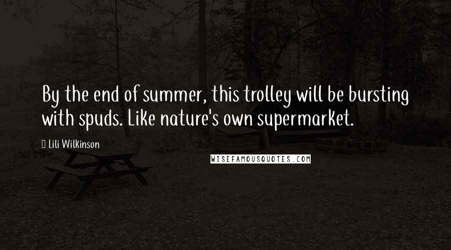 Lili Wilkinson Quotes: By the end of summer, this trolley will be bursting with spuds. Like nature's own supermarket.