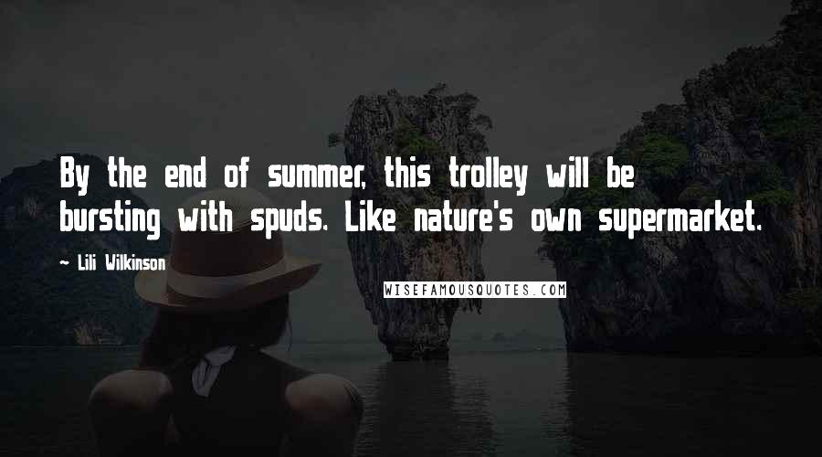 Lili Wilkinson Quotes: By the end of summer, this trolley will be bursting with spuds. Like nature's own supermarket.