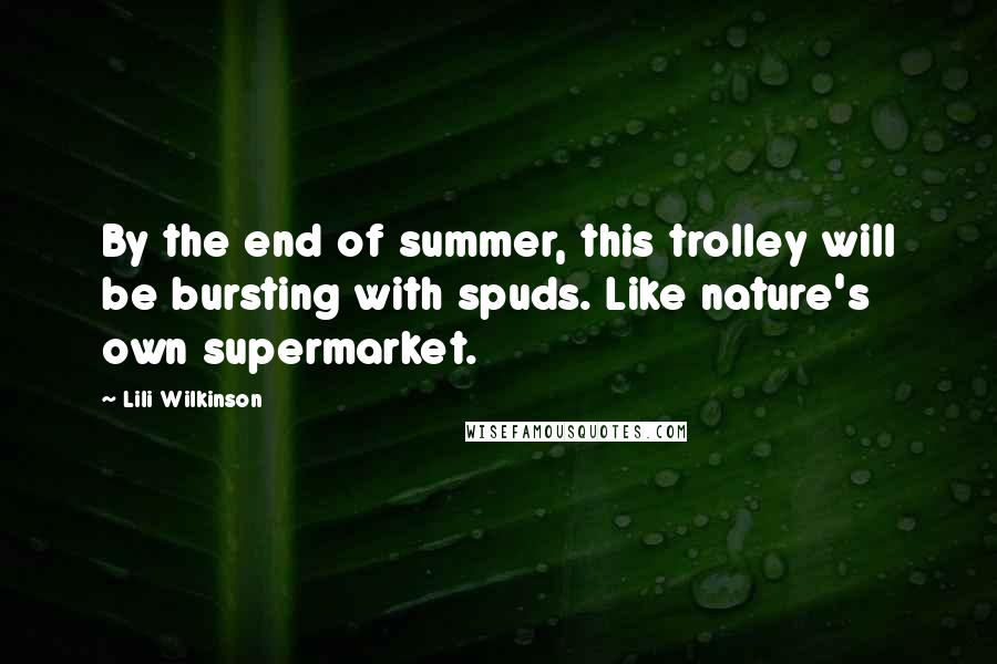 Lili Wilkinson Quotes: By the end of summer, this trolley will be bursting with spuds. Like nature's own supermarket.