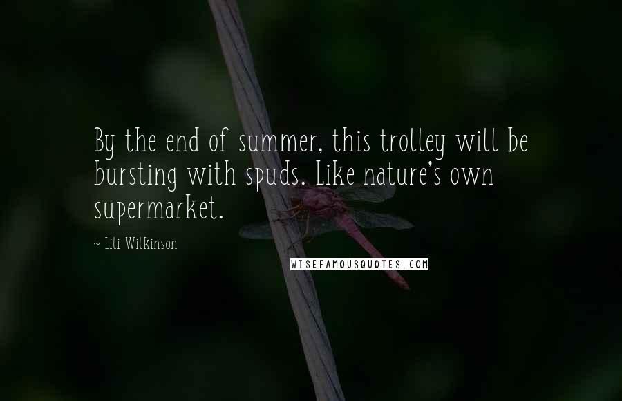 Lili Wilkinson Quotes: By the end of summer, this trolley will be bursting with spuds. Like nature's own supermarket.