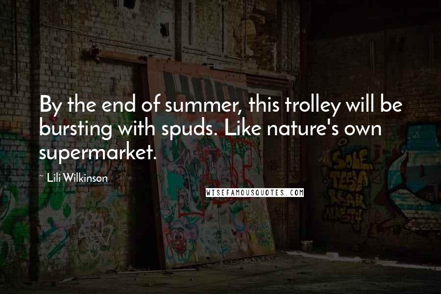 Lili Wilkinson Quotes: By the end of summer, this trolley will be bursting with spuds. Like nature's own supermarket.