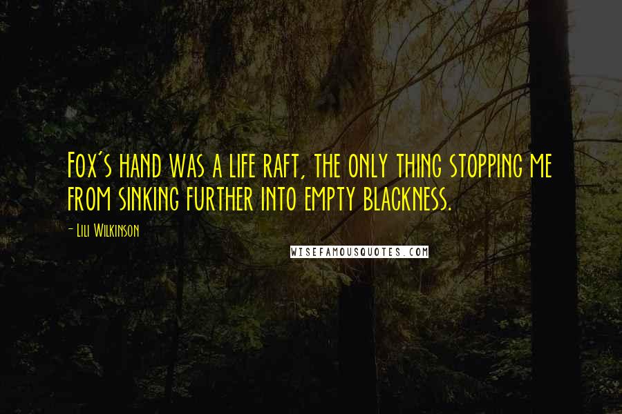 Lili Wilkinson Quotes: Fox's hand was a life raft, the only thing stopping me from sinking further into empty blackness.