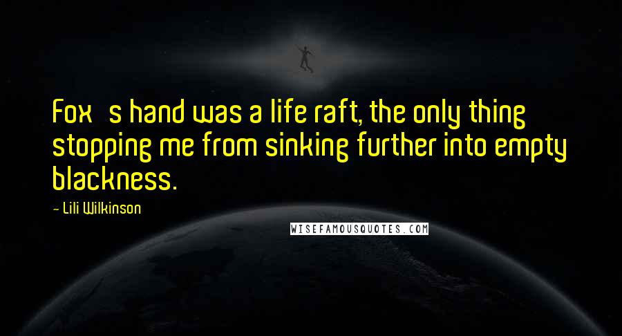 Lili Wilkinson Quotes: Fox's hand was a life raft, the only thing stopping me from sinking further into empty blackness.