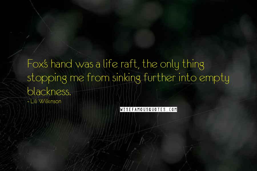 Lili Wilkinson Quotes: Fox's hand was a life raft, the only thing stopping me from sinking further into empty blackness.